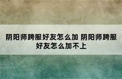 阴阳师跨服好友怎么加 阴阳师跨服好友怎么加不上